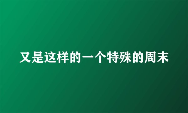 又是这样的一个特殊的周末