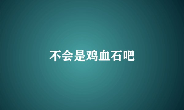 不会是鸡血石吧