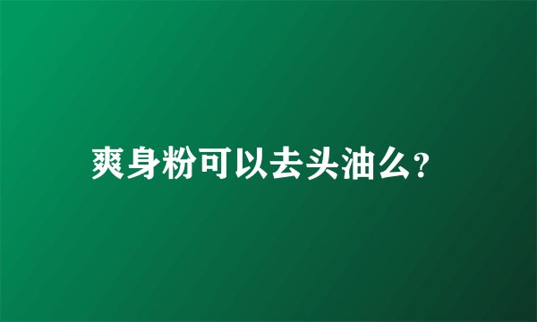 爽身粉可以去头油么？