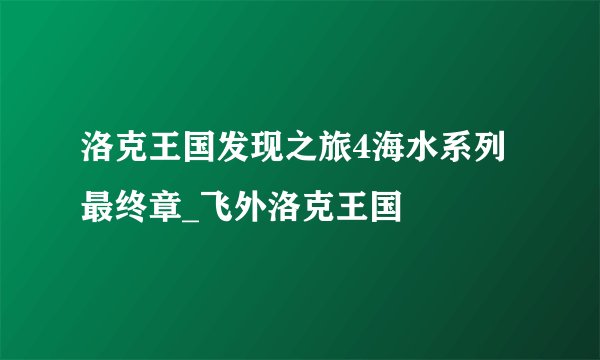洛克王国发现之旅4海水系列最终章_飞外洛克王国
