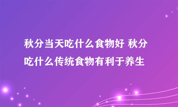 秋分当天吃什么食物好 秋分吃什么传统食物有利于养生