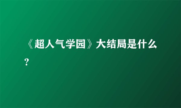 《超人气学园》大结局是什么?