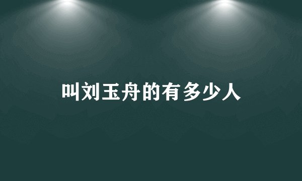 叫刘玉舟的有多少人