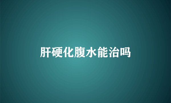 肝硬化腹水能治吗