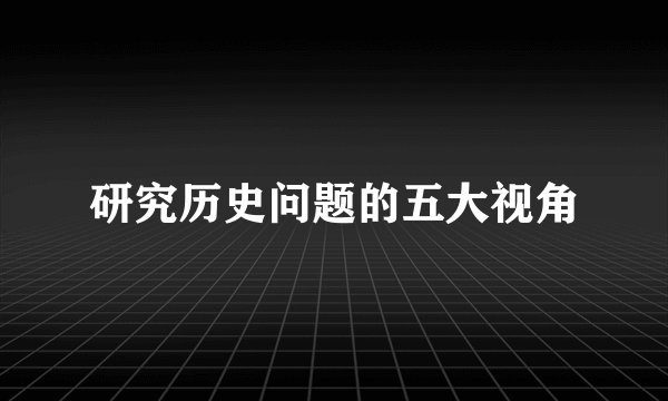 研究历史问题的五大视角