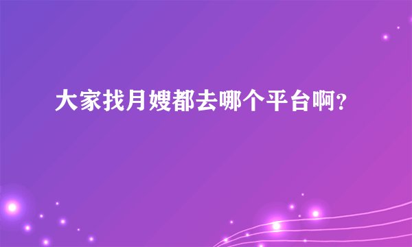 大家找月嫂都去哪个平台啊？