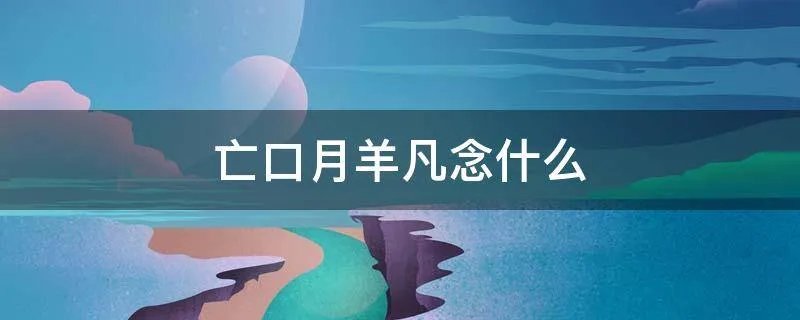 亡口月羊凡念什么