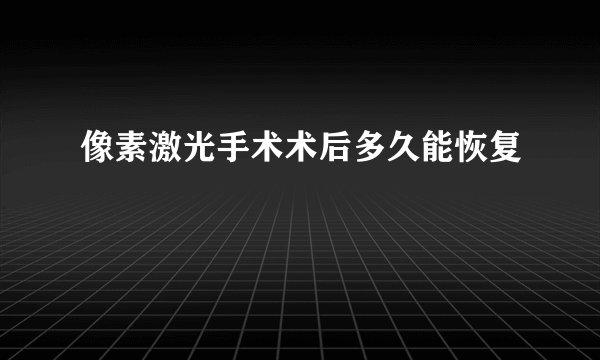 像素激光手术术后多久能恢复