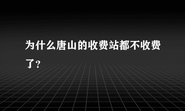 为什么唐山的收费站都不收费了？