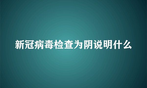 新冠病毒检查为阴说明什么