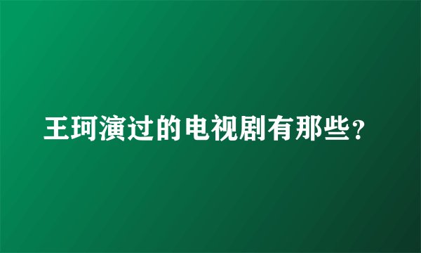 王珂演过的电视剧有那些？