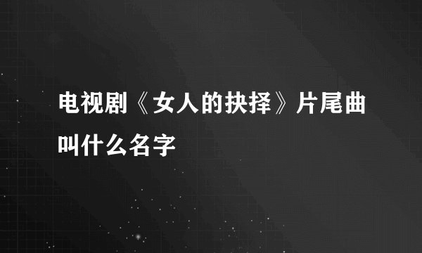 电视剧《女人的抉择》片尾曲叫什么名字