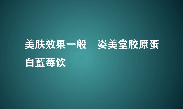 美肤效果一般 姿美堂胶原蛋白蓝莓饮