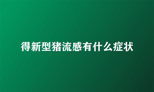 得新型猪流感有什么症状