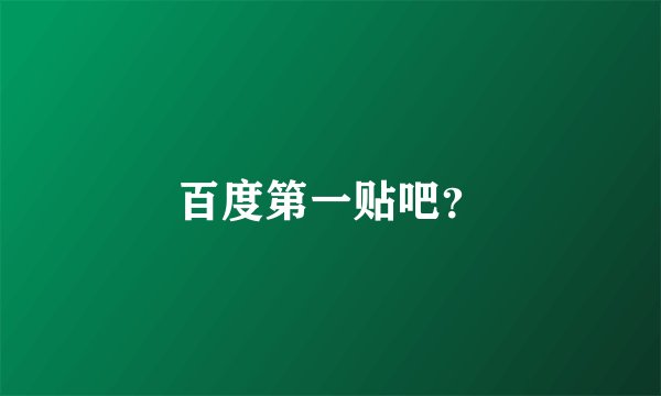 百度第一贴吧？