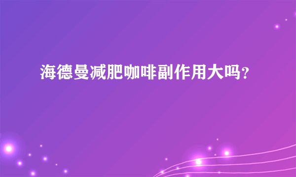 海德曼减肥咖啡副作用大吗？