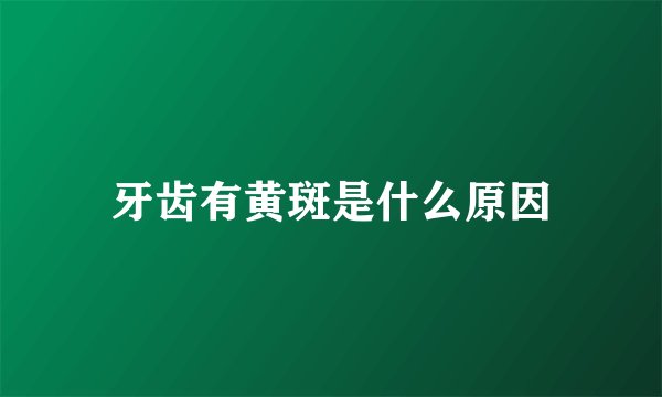牙齿有黄斑是什么原因