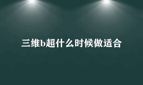 三维b超什么时候做适合