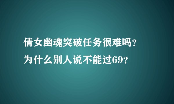 倩女幽魂突破任务很难吗? 为什么别人说不能过69?