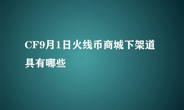 CF9月1日火线币商城下架道具有哪些