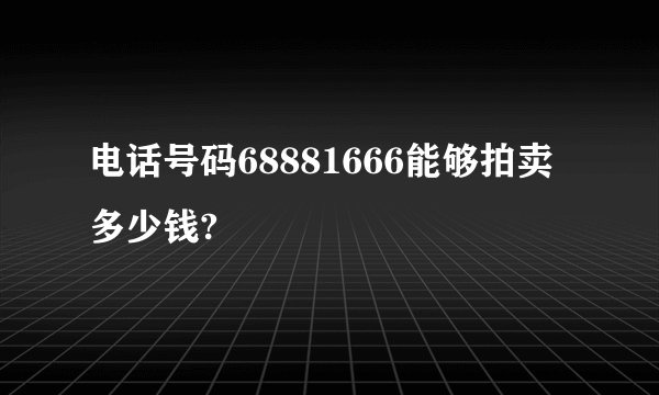 电话号码68881666能够拍卖多少钱?