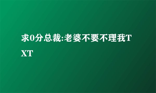 求0分总裁:老婆不要不理我TXT