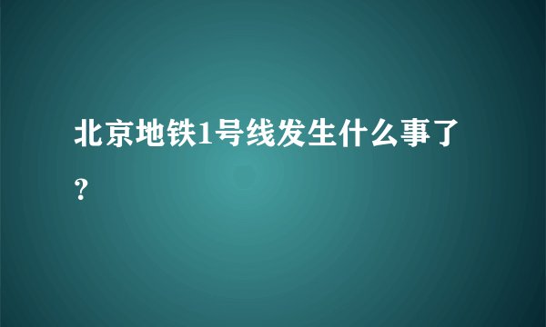 北京地铁1号线发生什么事了？