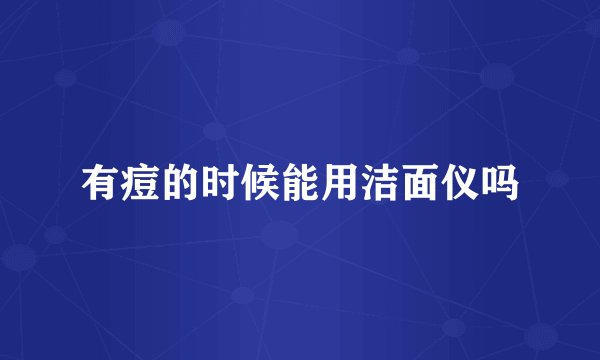 有痘的时候能用洁面仪吗