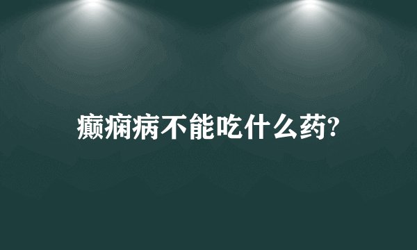 癫痫病不能吃什么药?