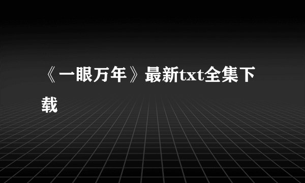 《一眼万年》最新txt全集下载