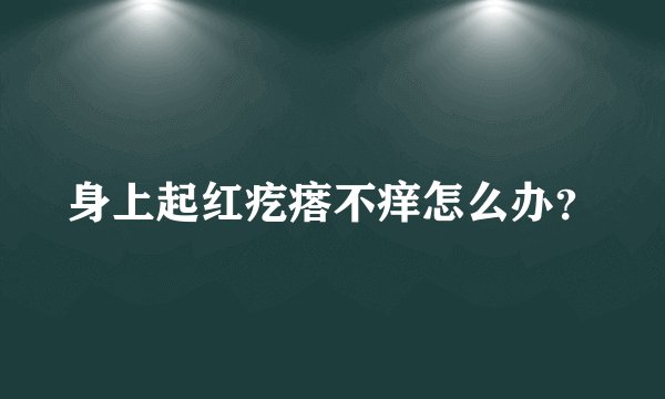身上起红疙瘩不痒怎么办？