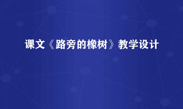 课文《路旁的橡树》教学设计