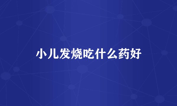 小儿发烧吃什么药好