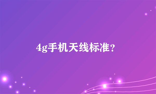 4g手机天线标准？