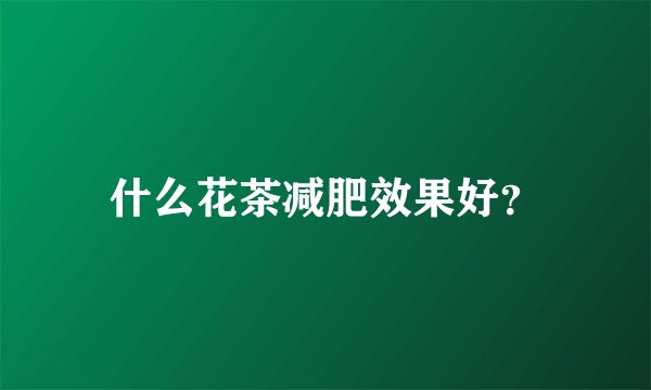 什么花茶减肥效果好?
