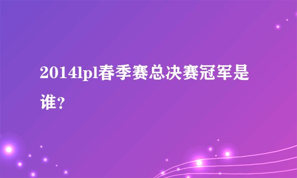 2014lpl春季赛总决赛冠军是谁？