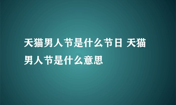 天猫男人节是什么节日 天猫男人节是什么意思