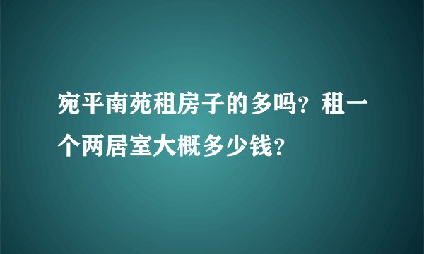 宛平南苑租房子的多吗？租一个两居室大概多少钱？