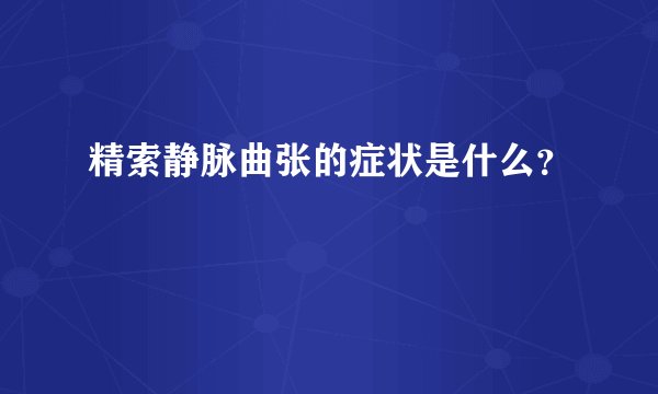 精索静脉曲张的症状是什么？