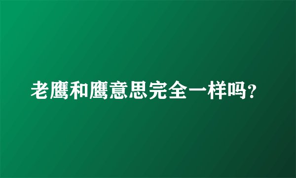 老鹰和鹰意思完全一样吗？
