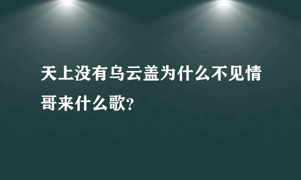 天上没有乌云盖为什么不见情哥来什么歌？