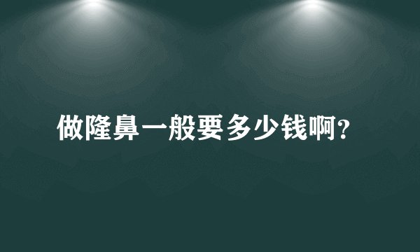 做隆鼻一般要多少钱啊?