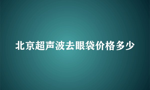 北京超声波去眼袋价格多少