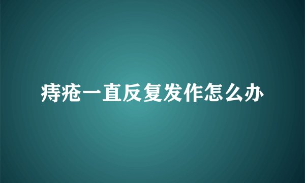 痔疮一直反复发作怎么办