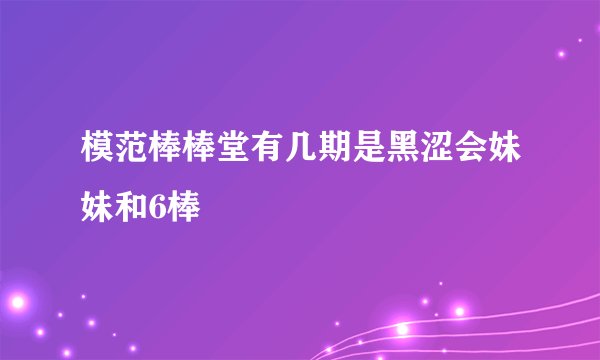 模范棒棒堂有几期是黑涩会妹妹和6棒