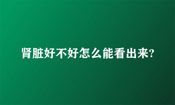 肾脏好不好怎么能看出来?