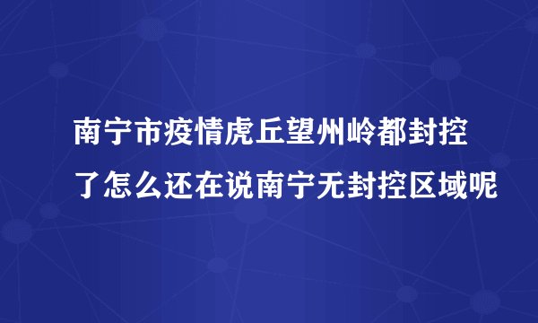 南宁市疫情虎丘望州岭都封控了怎么还在说南宁无封控区域呢