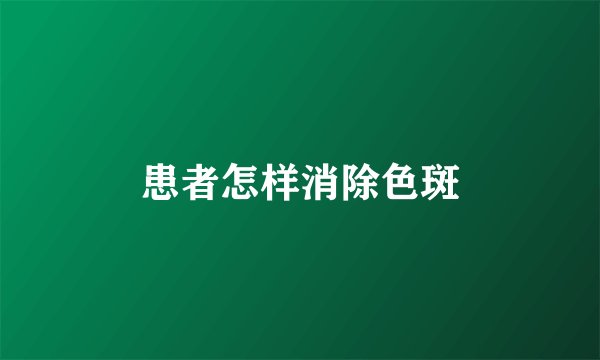 患者怎样消除色斑