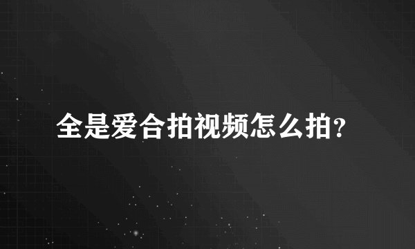 全是爱合拍视频怎么拍?
