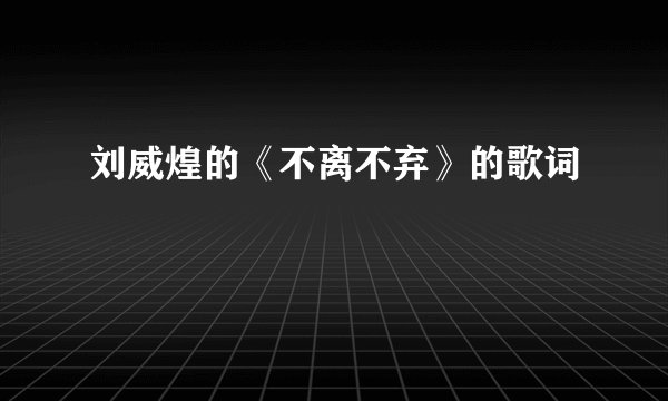 刘威煌的《不离不弃》的歌词